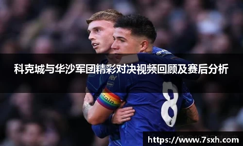 科克城与华沙军团精彩对决视频回顾及赛后分析