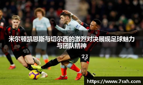 米尔顿凯恩斯与切尔西的激烈对决展现足球魅力与团队精神
