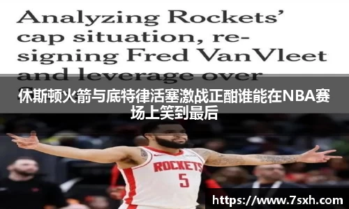 休斯顿火箭与底特律活塞激战正酣谁能在NBA赛场上笑到最后