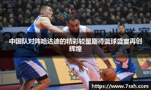 中国队对阵哈达迪的精彩较量期待篮球盛宴再创辉煌