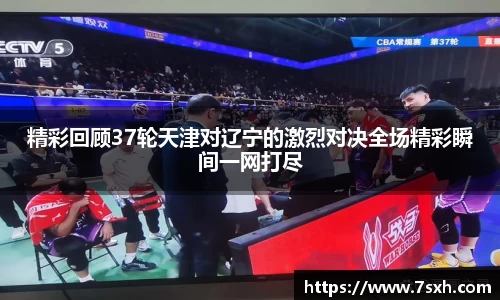 精彩回顾37轮天津对辽宁的激烈对决全场精彩瞬间一网打尽