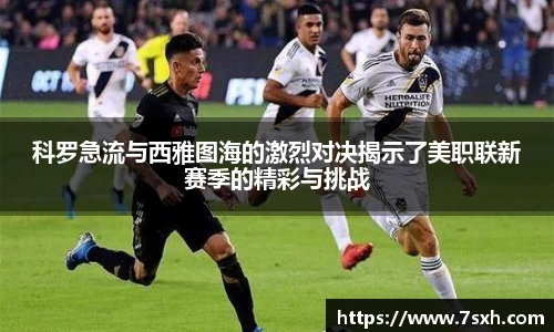 科罗急流与西雅图海的激烈对决揭示了美职联新赛季的精彩与挑战