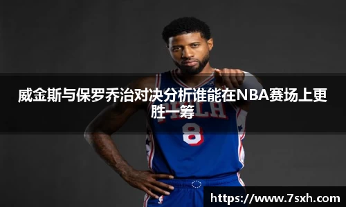 威金斯与保罗乔治对决分析谁能在NBA赛场上更胜一筹