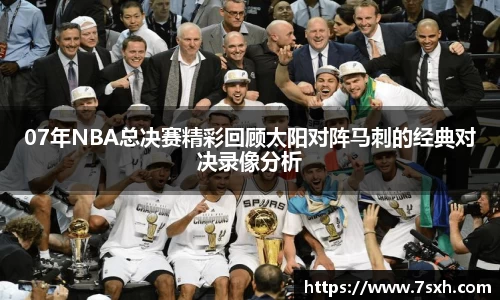 07年NBA总决赛精彩回顾太阳对阵马刺的经典对决录像分析