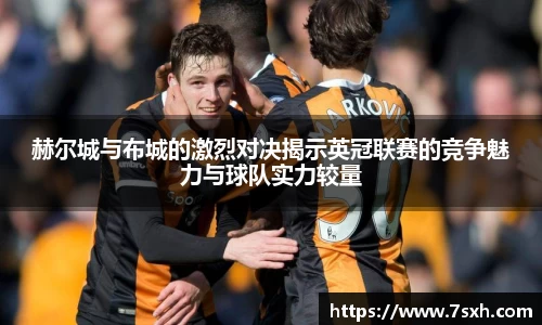赫尔城与布城的激烈对决揭示英冠联赛的竞争魅力与球队实力较量