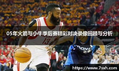 05年火箭与小牛季后赛精彩对决录像回顾与分析