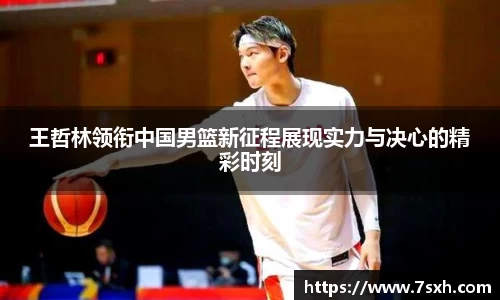 王哲林领衔中国男篮新征程展现实力与决心的精彩时刻