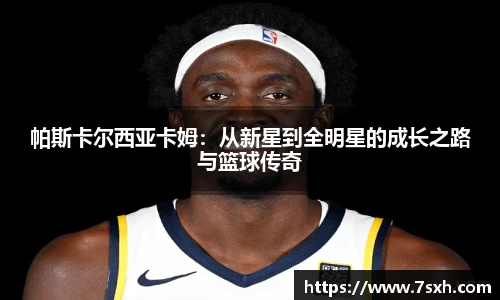 帕斯卡尔西亚卡姆：从新星到全明星的成长之路与篮球传奇