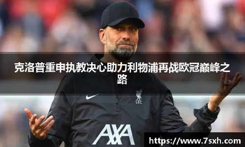 克洛普重申执教决心助力利物浦再战欧冠巅峰之路