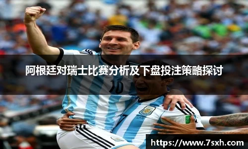 阿根廷对瑞士比赛分析及下盘投注策略探讨