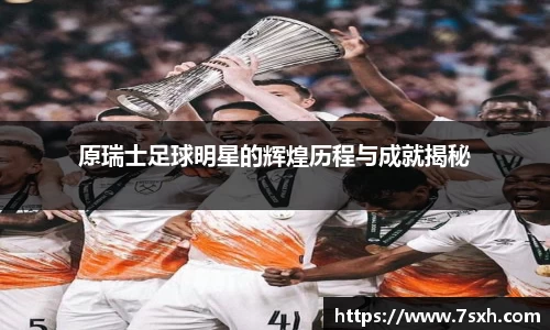 原瑞士足球明星的辉煌历程与成就揭秘