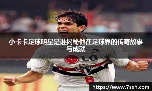 小卡卡足球明星是谁揭秘他在足球界的传奇故事与成就